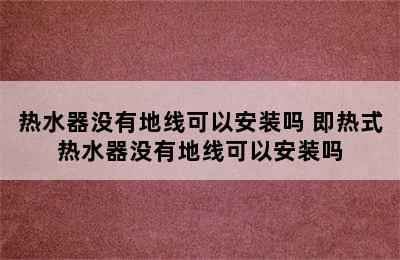 热水器没有地线可以安装吗 即热式热水器没有地线可以安装吗